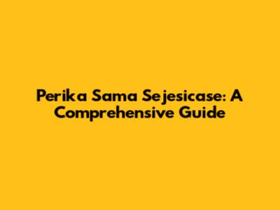 Perika Sama Sejesicase: A Comprehensive Guide