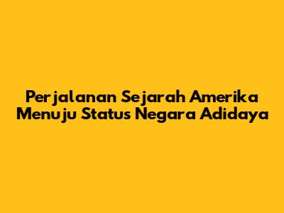 Perjalanan Sejarah Amerika Menuju Status Negara Adidaya