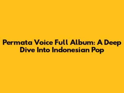 Permata Voice Full Album: A Deep Dive Into Indonesian Pop