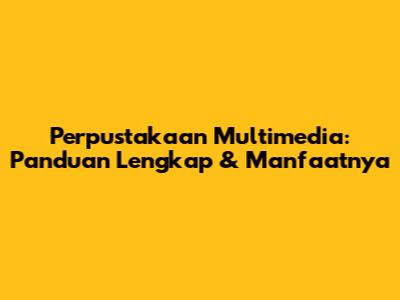 Perpustakaan Multimedia: Panduan Lengkap & Manfaatnya