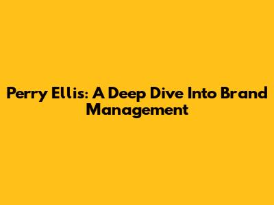 Perry Ellis: A Deep Dive Into Brand Management