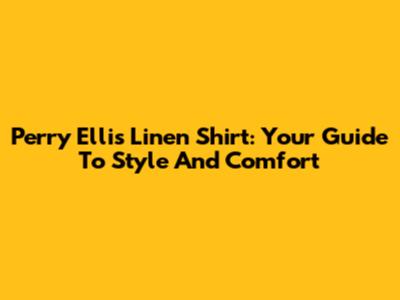 Perry Ellis Linen Shirt: Your Guide To Style And Comfort