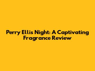 Perry Ellis Night: A Captivating Fragrance Review