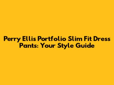 Perry Ellis Portfolio Slim Fit Dress Pants: Your Style Guide