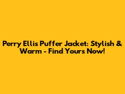 Perry Ellis Puffer Jacket: Stylish & Warm - Find Yours Now!