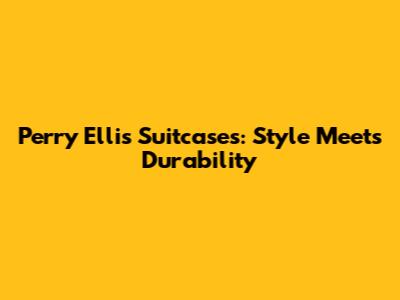 Perry Ellis Suitcases: Style Meets Durability