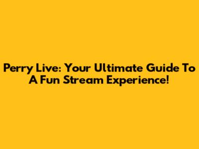 Perry Live: Your Ultimate Guide To A Fun Stream Experience!