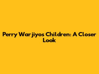 Perry Warjiyo's Children: A Closer Look