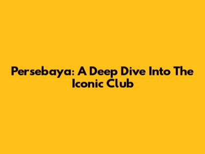Persebaya: A Deep Dive Into The Iconic Club
