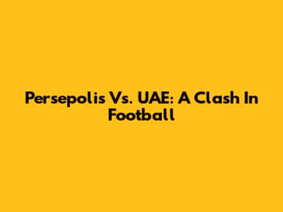 Persepolis Vs. UAE: A Clash In Football