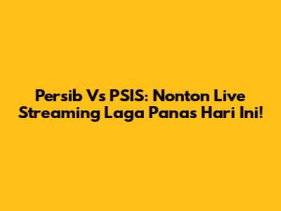 Persib Vs PSIS: Nonton Live Streaming Laga Panas Hari Ini!
