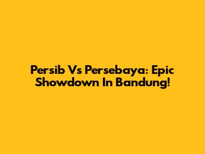Persib Vs Persebaya: Epic Showdown In Bandung!