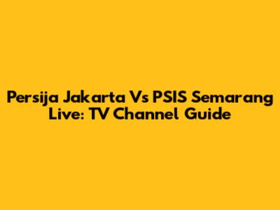 Persija Jakarta Vs PSIS Semarang Live: TV Channel Guide