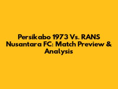 Persikabo 1973 Vs. RANS Nusantara FC: Match Preview & Analysis
