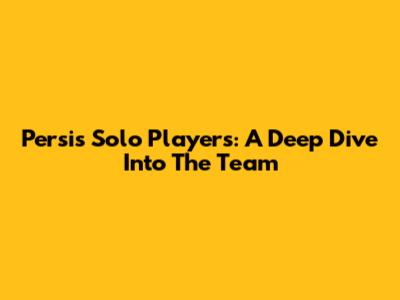 Persis Solo Players: A Deep Dive Into The Team