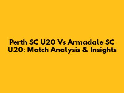 Perth SC U20 Vs Armadale SC U20: Match Analysis & Insights