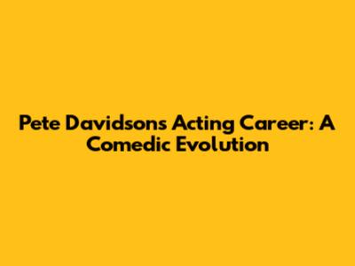 Pete Davidson's Acting Career: A Comedic Evolution