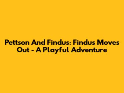 Pettson And Findus: Findus Moves Out - A Playful Adventure