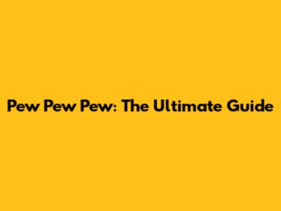 Pew Pew Pew: The Ultimate Guide