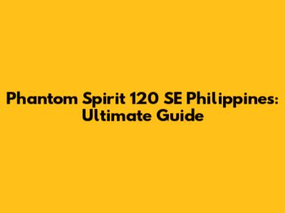 Phantom Spirit 120 SE Philippines: Ultimate Guide