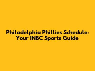Philadelphia Phillies Schedule: Your INBC Sports Guide