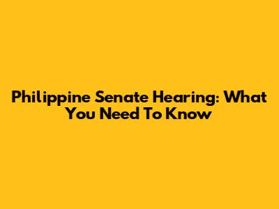 Philippine Senate Hearing: What You Need To Know