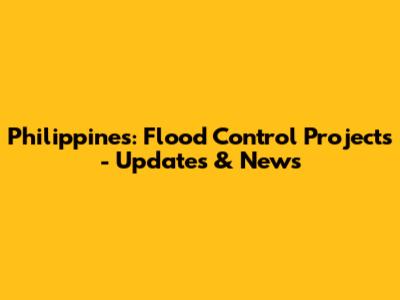 Philippines: Flood Control Projects - Updates & News