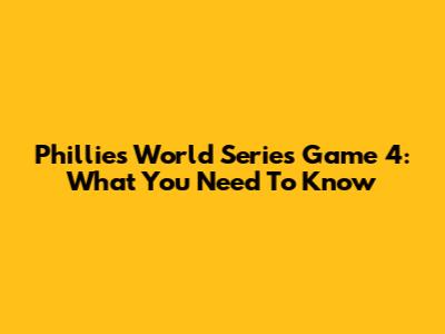 Phillies World Series Game 4: What You Need To Know