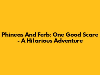 Phineas And Ferb: One Good Scare - A Hilarious Adventure