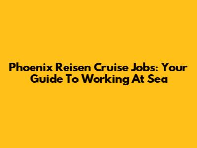Phoenix Reisen Cruise Jobs: Your Guide To Working At Sea