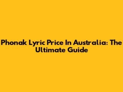 Phonak Lyric Price In Australia: The Ultimate Guide