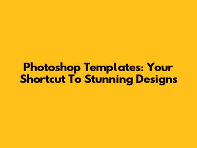 Photoshop Templates: Your Shortcut To Stunning Designs