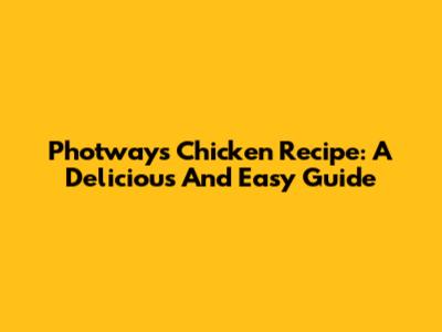 Photways Chicken Recipe: A Delicious And Easy Guide