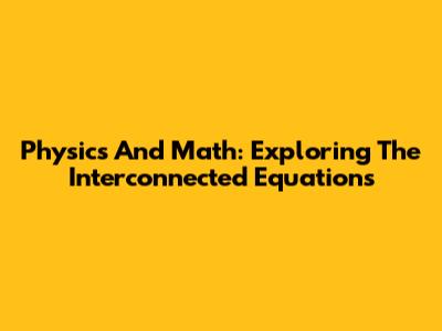 Physics And Math: Exploring The Interconnected Equations