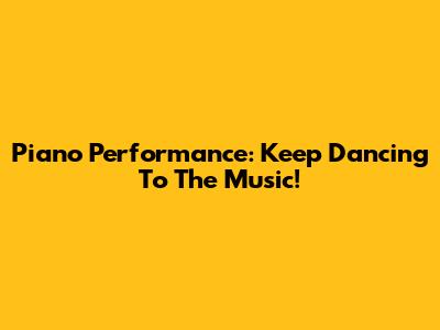 Piano Performance: Keep Dancing To The Music!