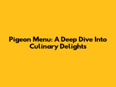 Pigeon Menu: A Deep Dive Into Culinary Delights