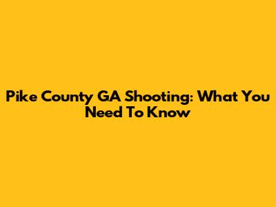 Pike County GA Shooting: What You Need To Know