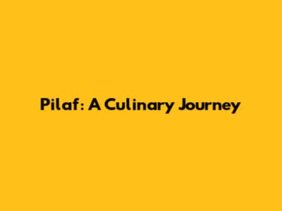 Pilaf: A Culinary Journey