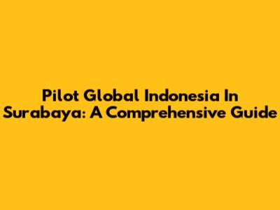 Pilot Global Indonesia In Surabaya: A Comprehensive Guide