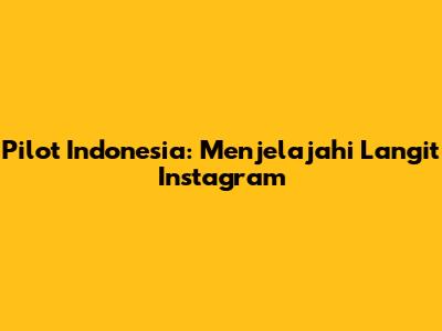 Pilot Indonesia: Menjelajahi Langit Instagram