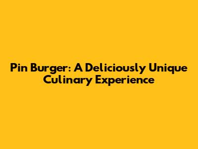 Pin Burger: A Deliciously Unique Culinary Experience