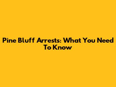 Pine Bluff Arrests: What You Need To Know