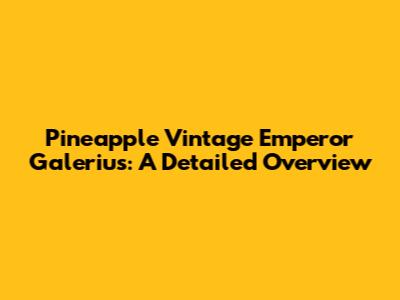 Pineapple Vintage Emperor Galerius: A Detailed Overview