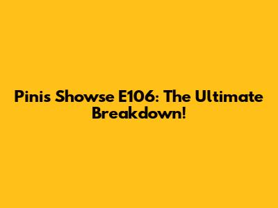 Pini's Showse E106: The Ultimate Breakdown!