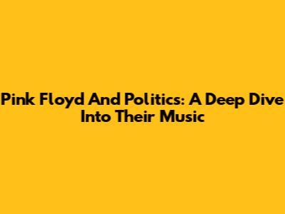 Pink Floyd And Politics: A Deep Dive Into Their Music