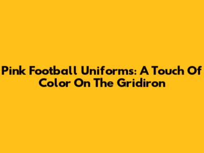 Pink Football Uniforms: A Touch Of Color On The Gridiron