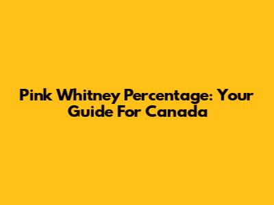 Pink Whitney Percentage: Your Guide For Canada