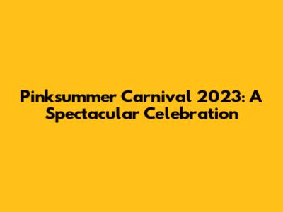 Pinksummer Carnival 2023: A Spectacular Celebration