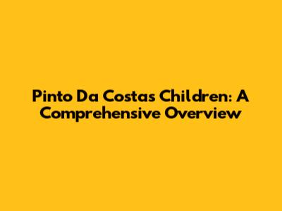 Pinto Da Costa's Children: A Comprehensive Overview