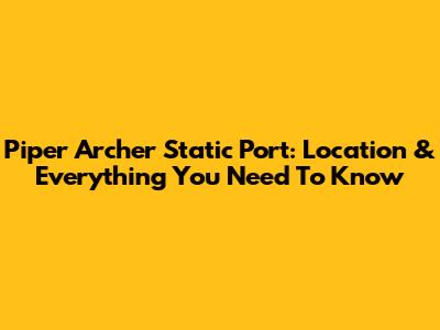 Piper Archer Static Port: Location & Everything You Need To Know